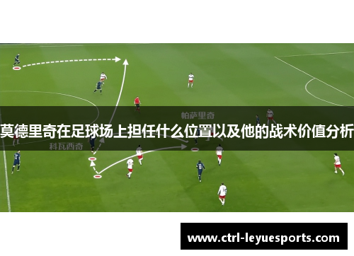 莫德里奇在足球场上担任什么位置以及他的战术价值分析