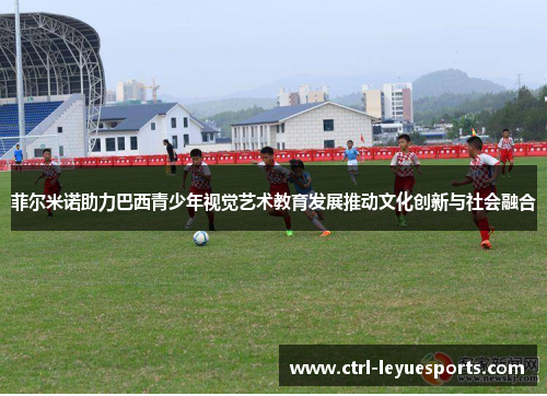 菲尔米诺助力巴西青少年视觉艺术教育发展推动文化创新与社会融合