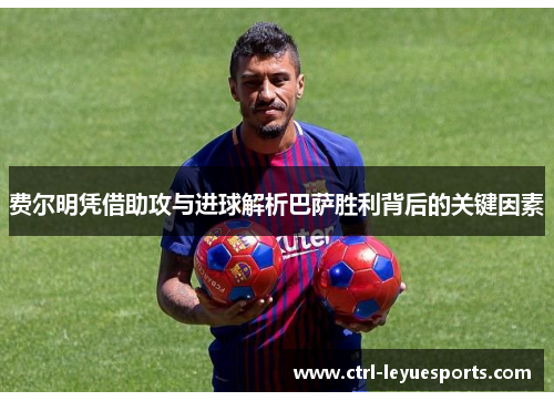 费尔明凭借助攻与进球解析巴萨胜利背后的关键因素