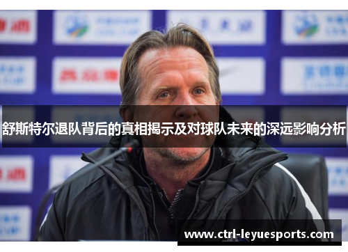 舒斯特尔退队背后的真相揭示及对球队未来的深远影响分析