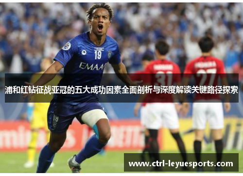 浦和红钻征战亚冠的五大成功因素全面剖析与深度解读关键路径探索