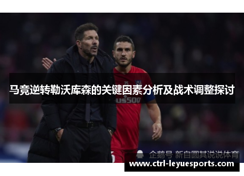 马竞逆转勒沃库森的关键因素分析及战术调整探讨