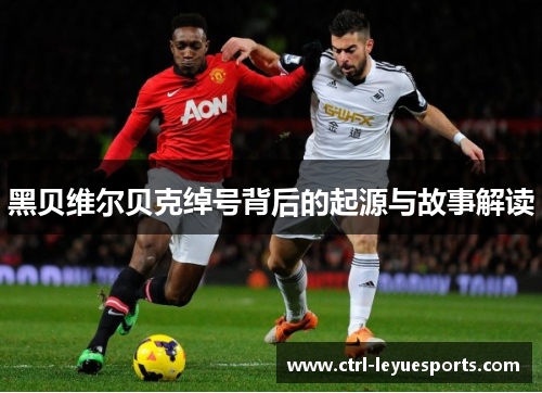 黑贝维尔贝克绰号背后的起源与故事解读