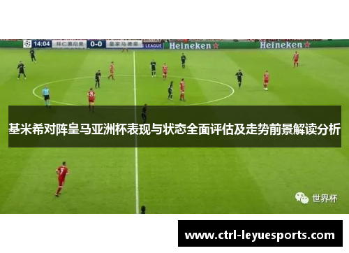 基米希对阵皇马亚洲杯表现与状态全面评估及走势前景解读分析