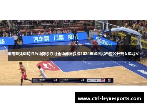 陈雨菲凭借精准后场劈杀夺冠全场沸腾赢得2024年印度尼西亚公开赛女单冠军