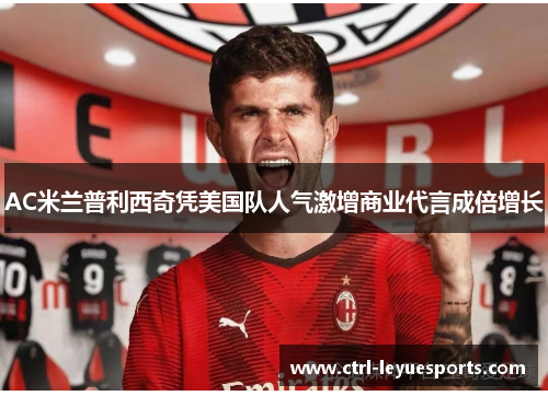 AC米兰普利西奇凭美国队人气激增商业代言成倍增长