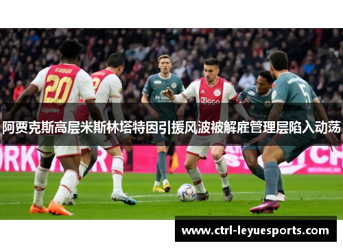 阿贾克斯高层米斯林塔特因引援风波被解雇管理层陷入动荡