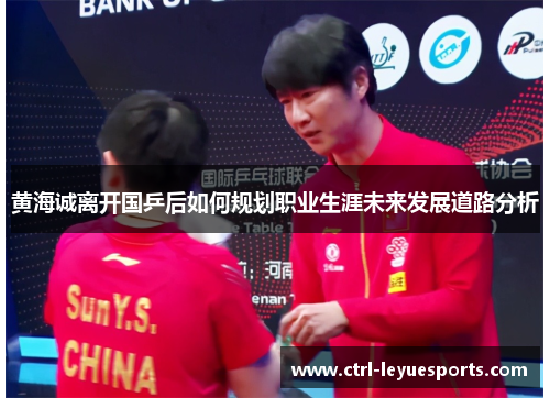 黄海诚离开国乒后如何规划职业生涯未来发展道路分析